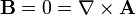 \mathbf{B} = 0 = \nabla \times \mathbf{A}